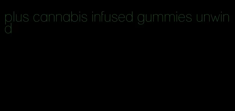 plus cannabis infused gummies unwind