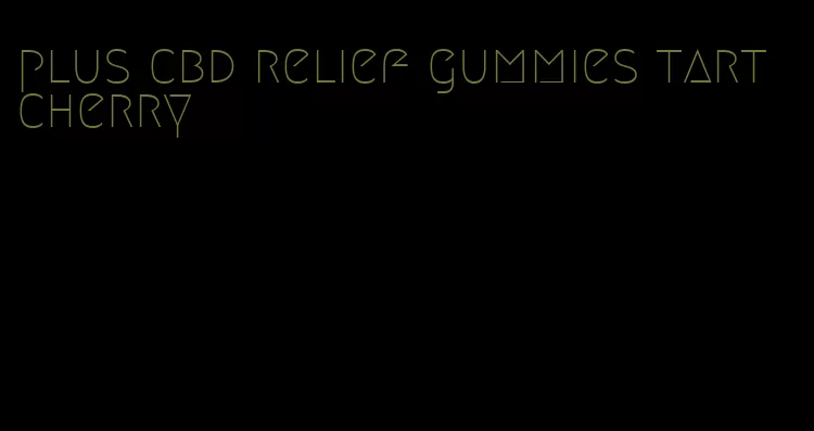 plus cbd relief gummies tart cherry