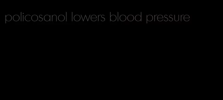 policosanol lowers blood pressure