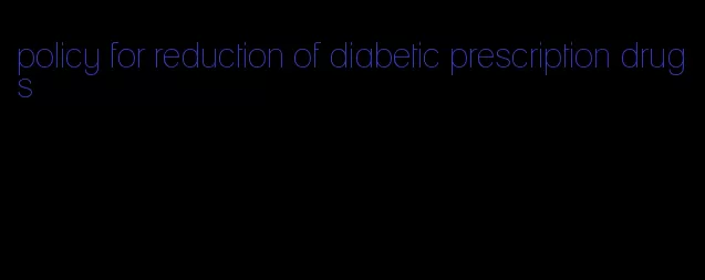 policy for reduction of diabetic prescription drugs