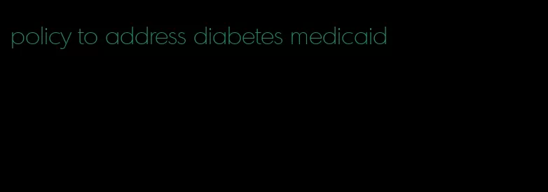 policy to address diabetes medicaid