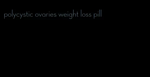 polycystic ovaries weight loss pill