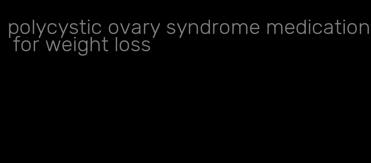 polycystic ovary syndrome medication for weight loss