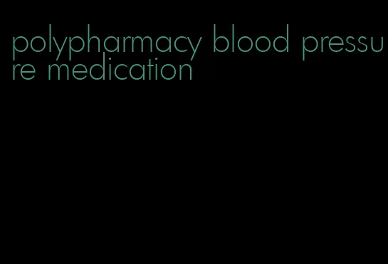 polypharmacy blood pressure medication