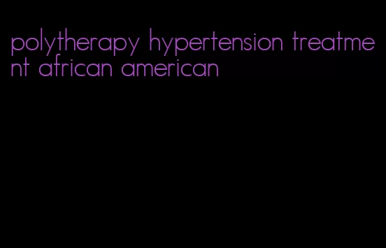 polytherapy hypertension treatment african american