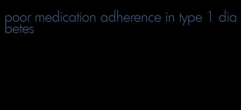 poor medication adherence in type 1 diabetes