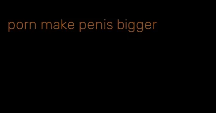 porn make penis bigger