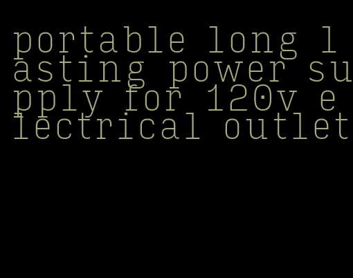 portable long lasting power supply for 120v electrical outlet