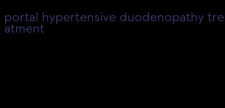 portal hypertensive duodenopathy treatment