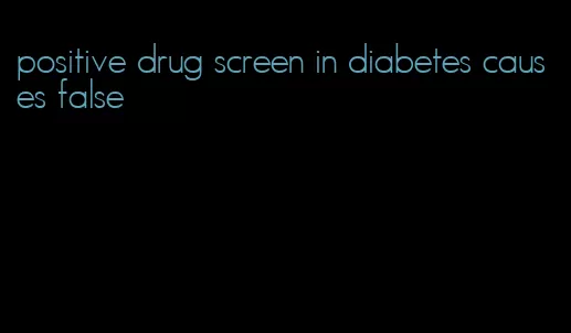 positive drug screen in diabetes causes false