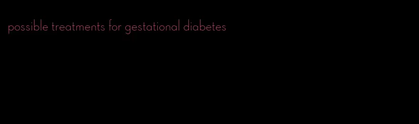 possible treatments for gestational diabetes