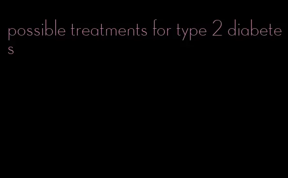 possible treatments for type 2 diabetes