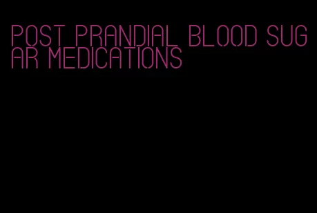 post prandial blood sugar medications