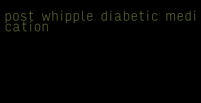 post whipple diabetic medication