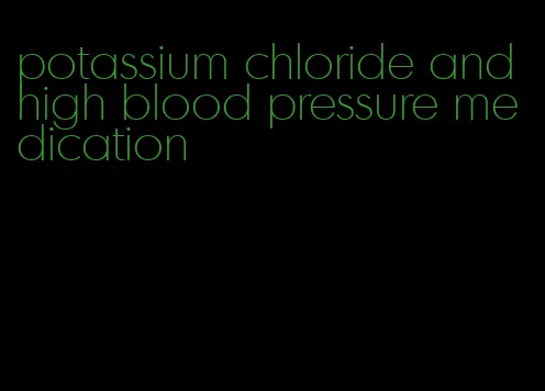 potassium chloride and high blood pressure medication