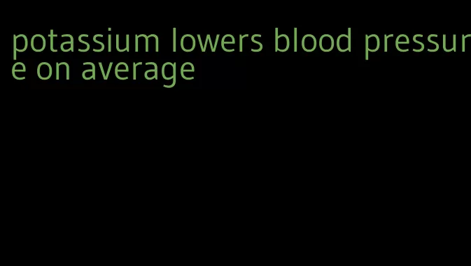 potassium lowers blood pressure on average