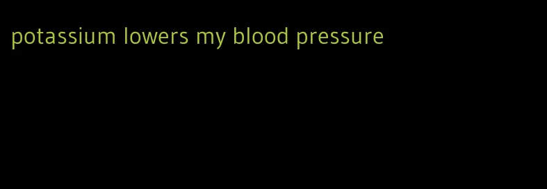 potassium lowers my blood pressure