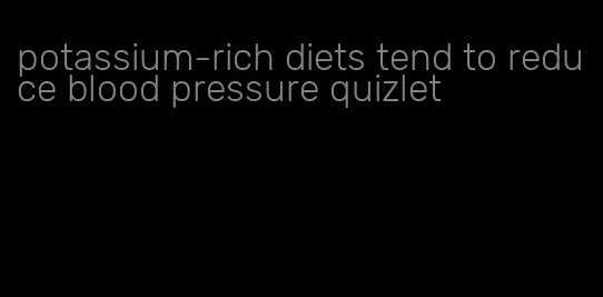 potassium-rich diets tend to reduce blood pressure quizlet