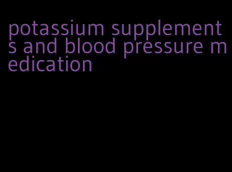 potassium supplements and blood pressure medication