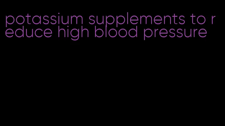 potassium supplements to reduce high blood pressure