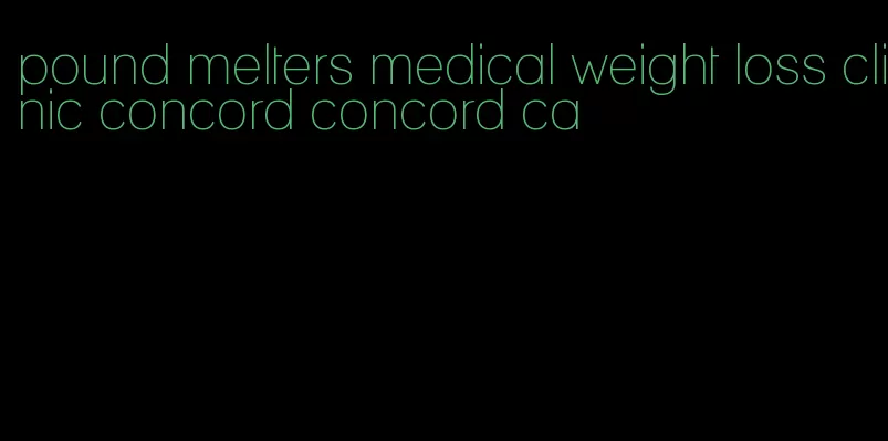 pound melters medical weight loss clinic concord concord ca