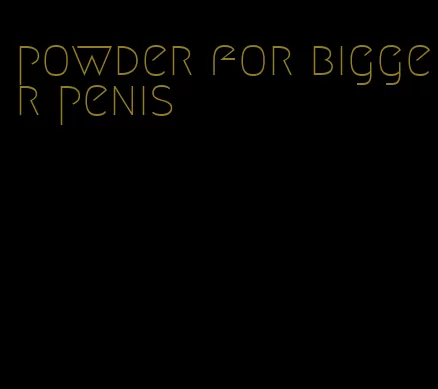 powder for bigger penis