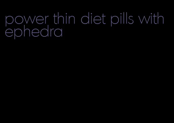 power thin diet pills with ephedra