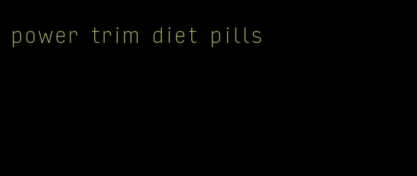 power trim diet pills