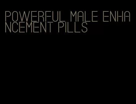 powerful male enhancement pills