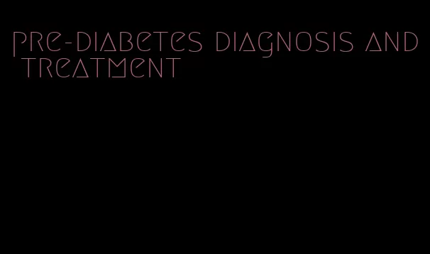 pre-diabetes diagnosis and treatment