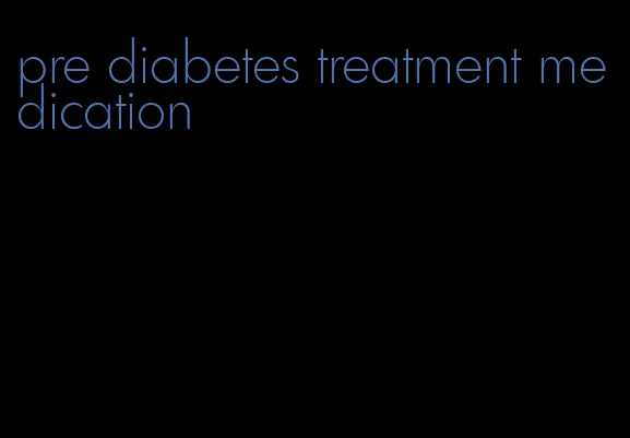 pre diabetes treatment medication