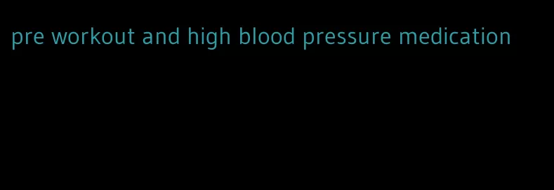 pre workout and high blood pressure medication