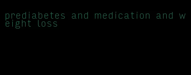 prediabetes and medication and weight loss