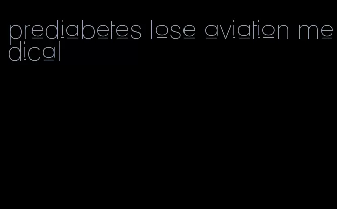 prediabetes lose aviation medical