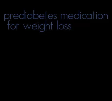 prediabetes medication for weight loss