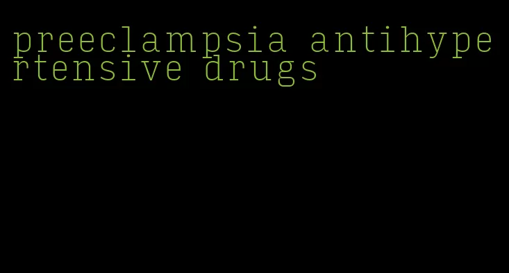 preeclampsia antihypertensive drugs