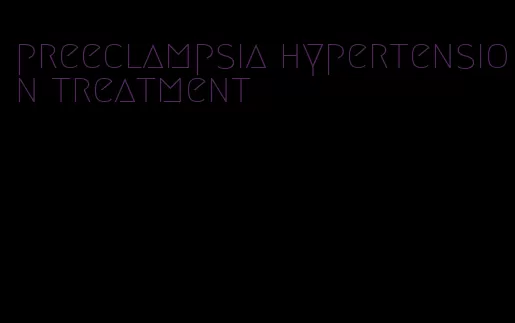 preeclampsia hypertension treatment