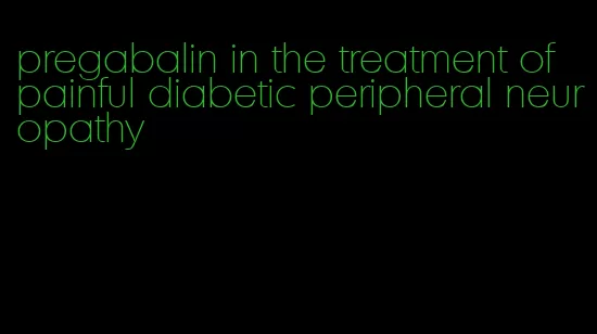 pregabalin in the treatment of painful diabetic peripheral neuropathy