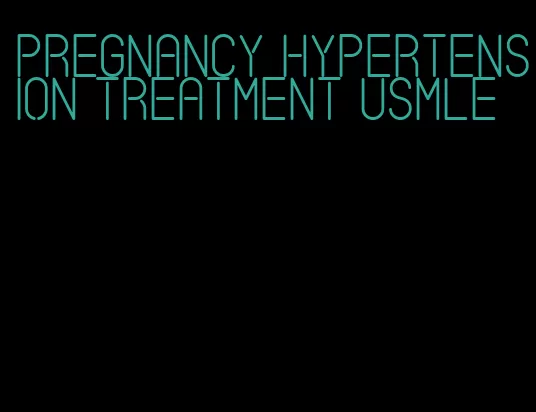 pregnancy hypertension treatment usmle