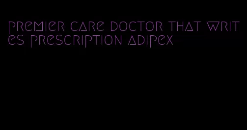 premier care doctor that writes prescription adipex