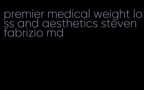 premier medical weight loss and aesthetics steven fabrizio md