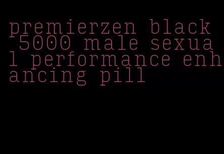 premierzen black 5000 male sexual performance enhancing pill