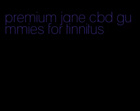 premium jane cbd gummies for tinnitus