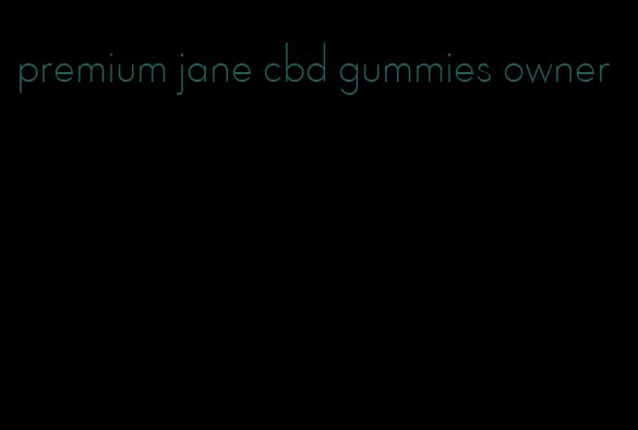 premium jane cbd gummies owner