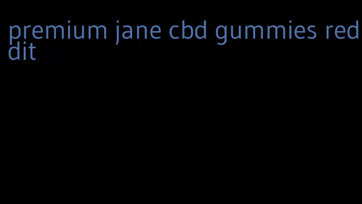 premium jane cbd gummies reddit