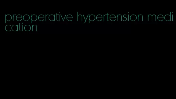 preoperative hypertension medication