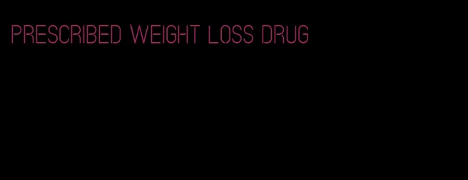 prescribed weight loss drug