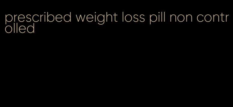 prescribed weight loss pill non controlled