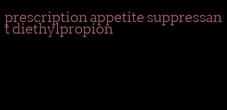 prescription appetite suppressant diethylpropion