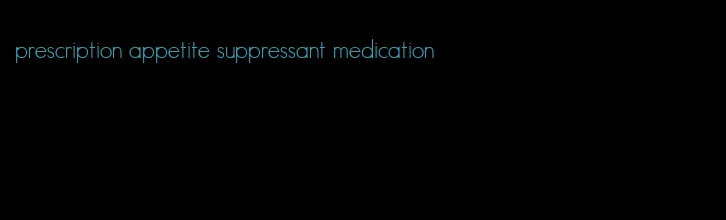 prescription appetite suppressant medication